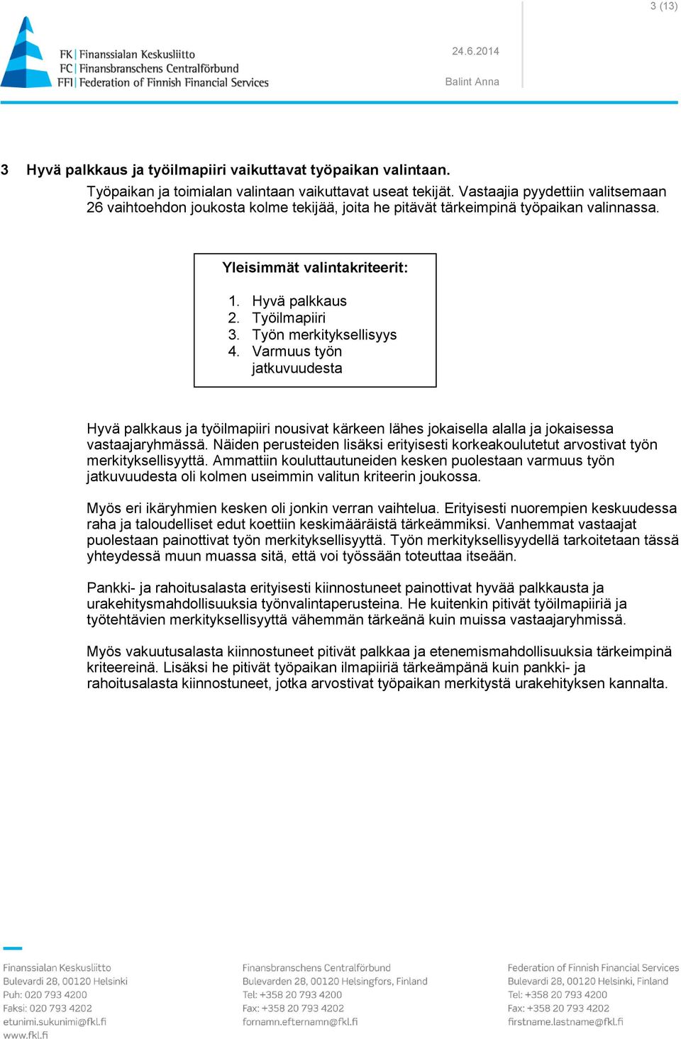 Työn merkityksellisyys 4. Varmuus työn jatkuvuudesta Hyvä palkkaus ja työilmapiiri nousivat kärkeen lähes jokaisella alalla ja jokaisessa vastaajaryhmässä.