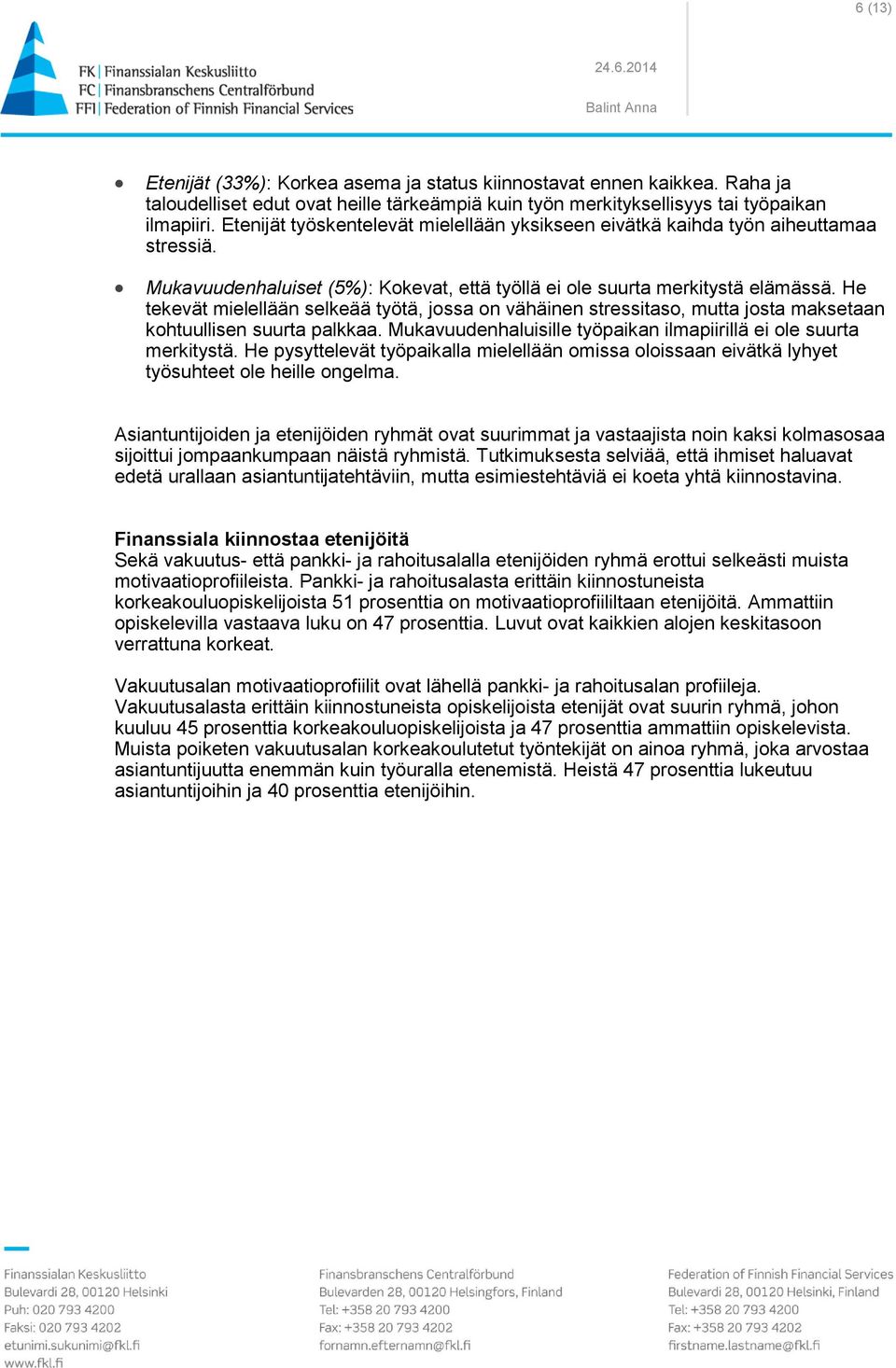 He tekevät mielellään selkeää työtä, jossa on vähäinen stressitaso, mutta josta maksetaan kohtuullisen suurta palkkaa. Mukavuudenhaluisille työpaikan ilmapiirillä ei ole suurta merkitystä.