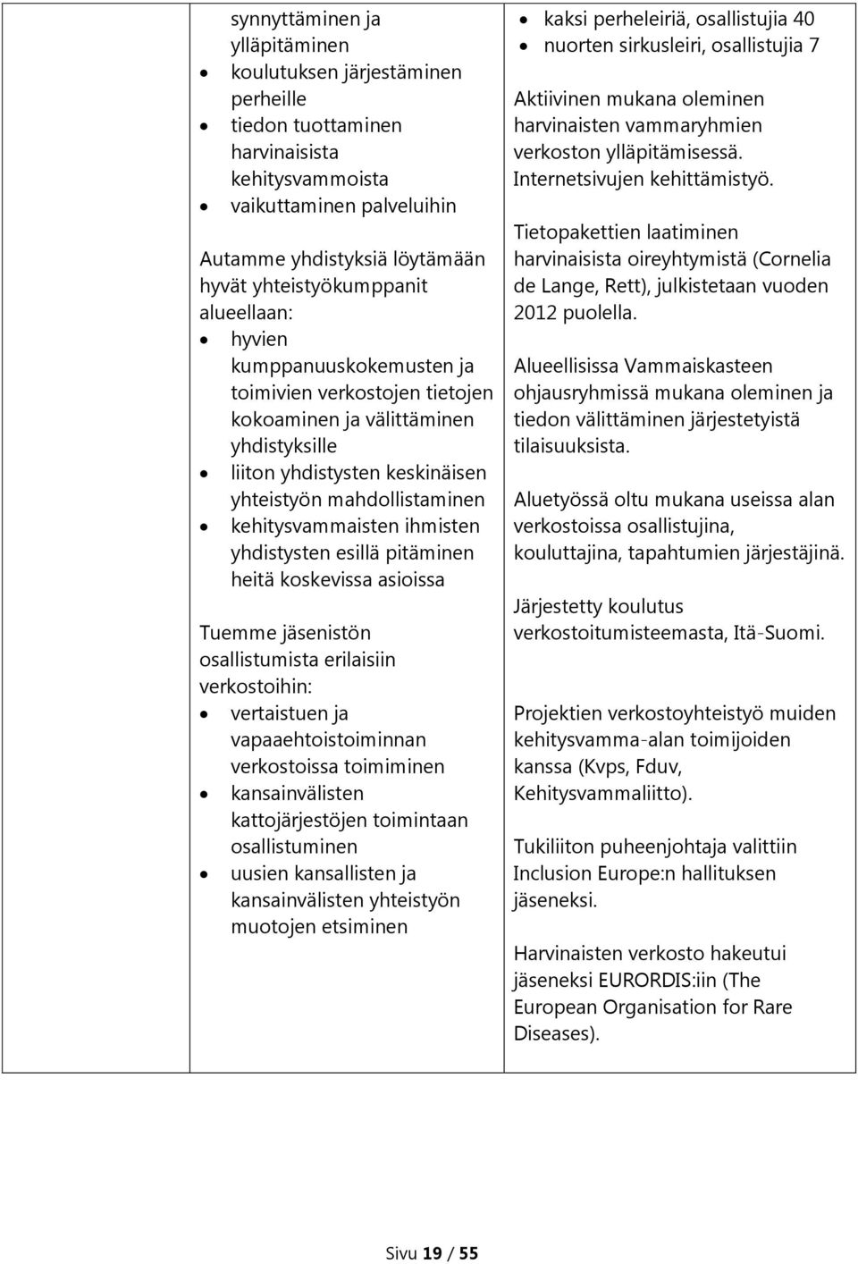 ihmisten yhdistysten esillä pitäminen heitä koskevissa asioissa Tuemme jäsenistön osallistumista erilaisiin verkostoihin: vertaistuen ja vapaaehtoistoiminnan verkostoissa toimiminen kansainvälisten