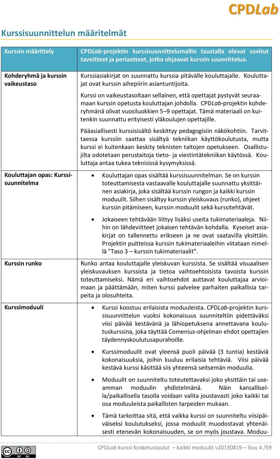 Kurssi on vaikeustasoltaan sellainen, että opettajat pystyvät seuraamaan kurssin opetusta kouluttajan johdolla. CPDLab-projektin kohderyhmänä olivat vuosiluokkien 5 9 opettajat.