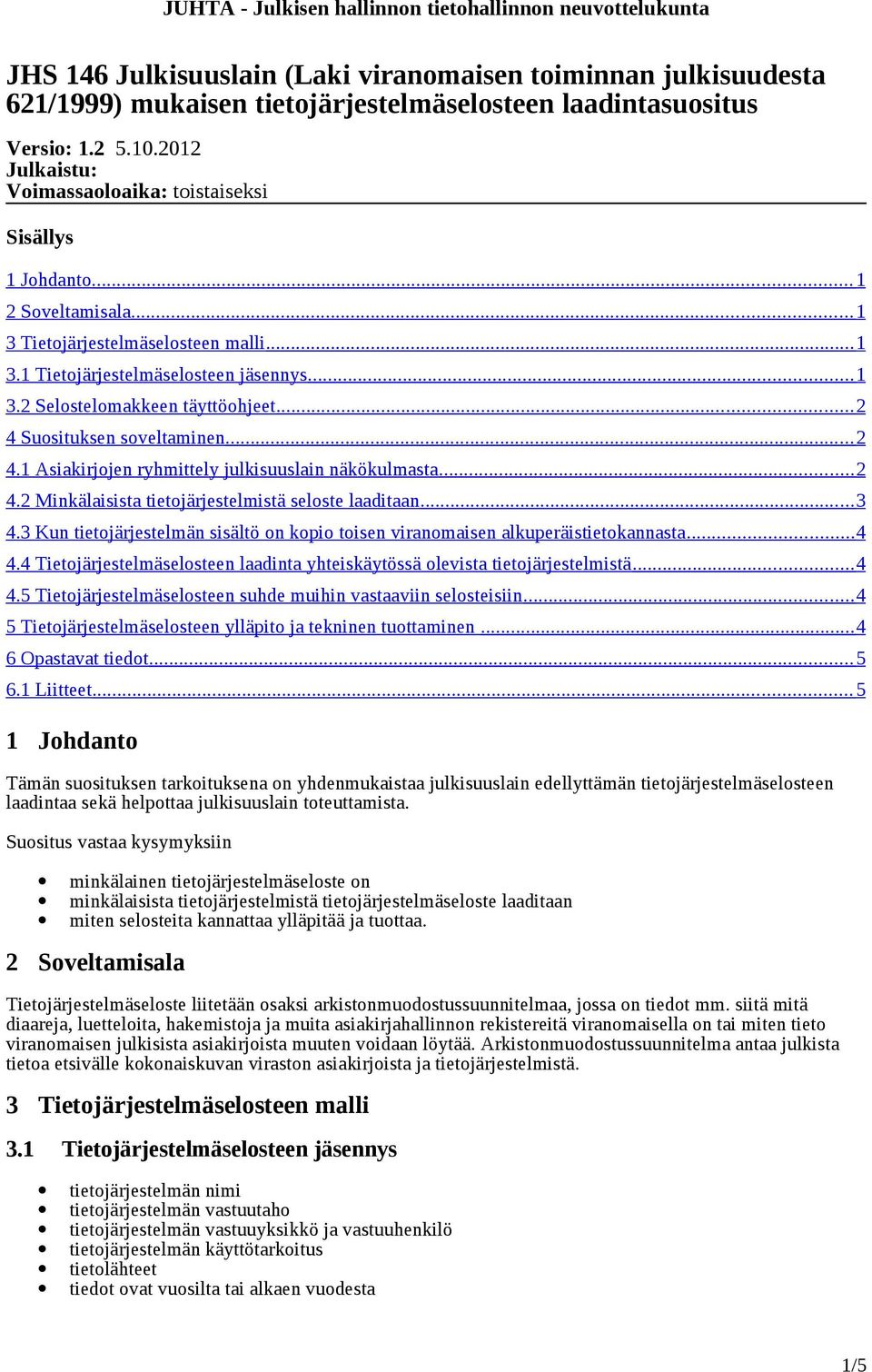 .. 2 4 Suosituksen soveltaminen... 2 4.1 Asiakirjojen ryhmittely julkisuuslain näkökulmasta... 2 4.2 Minkälaisista tietojärjestelmistä seloste laaditaan... 3 4.