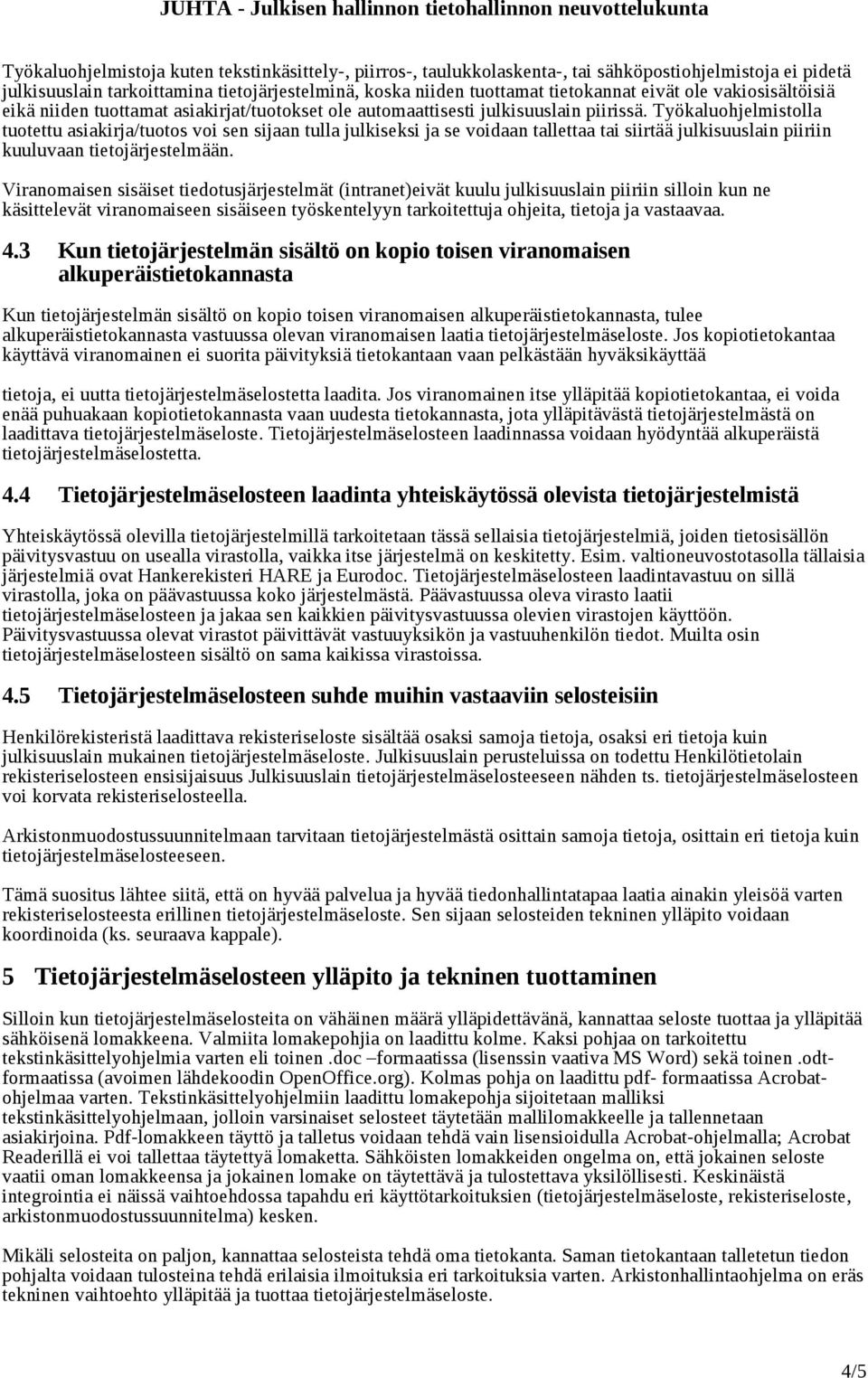 Työkaluohjelmistolla tuotettu asiakirja/tuotos voi sen sijaan tulla julkiseksi ja se voidaan tallettaa tai siirtää julkisuuslain piiriin kuuluvaan tietojärjestelmään.
