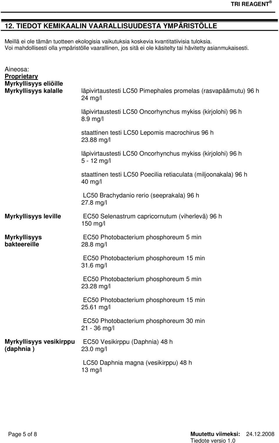 Aineosa: Proprietary Myrkyllisyys eliöille Myrkyllisyys kalalle läpivirtaustesti LC50 Pimephales promelas (rasvapäämutu) 96 h 24 mg/l läpivirtaustesti LC50 Oncorhynchus mykiss (kirjolohi) 96 h 8.