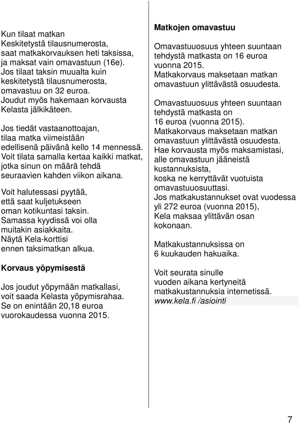 Voit tilata samalla kertaa kaikki matkat, jotka sinun on määrä tehdä seuraavien kahden viikon aikana. Voit halutessasi pyytää, että saat kuljetukseen oman kotikuntasi taksin.