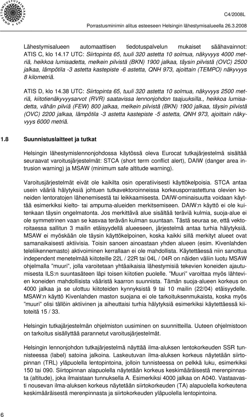 -6 astetta, QNH 973, ajoittain (TEMPO) näkyvyys 8 kilometriä. ATIS D, klo 14.