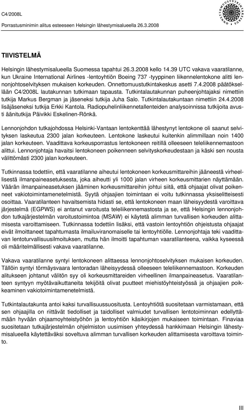 Onnettomuustutkintakeskus asetti 7.4.2008 päätöksellään C4/2008L lautakunnan tutkimaan tapausta. Tutkintalautakunnan puheenjohtajaksi nimettiin tutkija Markus Bergman ja jäseneksi tutkija Juha Salo.