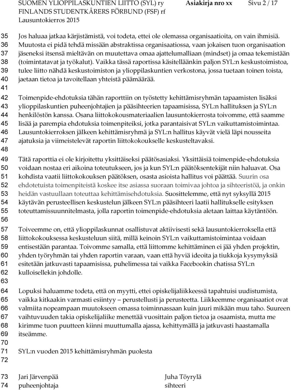 Muutsta ei pidä tehdä missään abstraktissa rganisaatissa, vaan jkaisen tun rganisaatin jäseneksi itsensä mieltävän n muutettava maa ajattelumalliaan (mindset) ja maa tekemistään (timintatavat ja