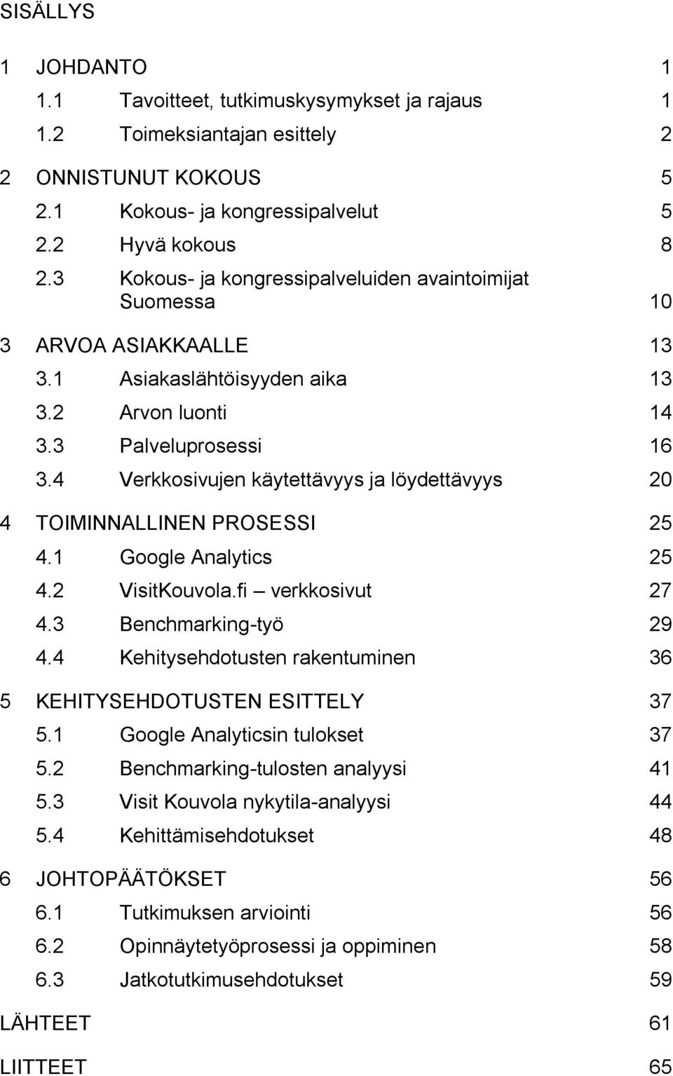 4 Verkkosivujen käytettävyys ja löydettävyys 20 4 TOIMINNALLINEN PROSESSI 25 4.1 Google Analytics 25 4.2 VisitKouvola.fi verkkosivut 27 4.3 Benchmarking-työ 29 4.