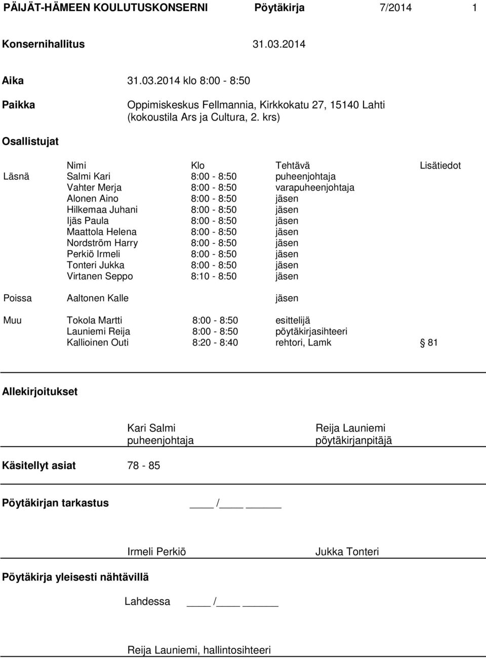 8:00-8:50 jäsen Maattola Helena 8:00-8:50 jäsen Nordström Harry 8:00-8:50 jäsen Perkiö Irmeli 8:00-8:50 jäsen Tonteri Jukka 8:00-8:50 jäsen Virtanen Seppo 8:10-8:50 jäsen Poissa Aaltonen Kalle jäsen