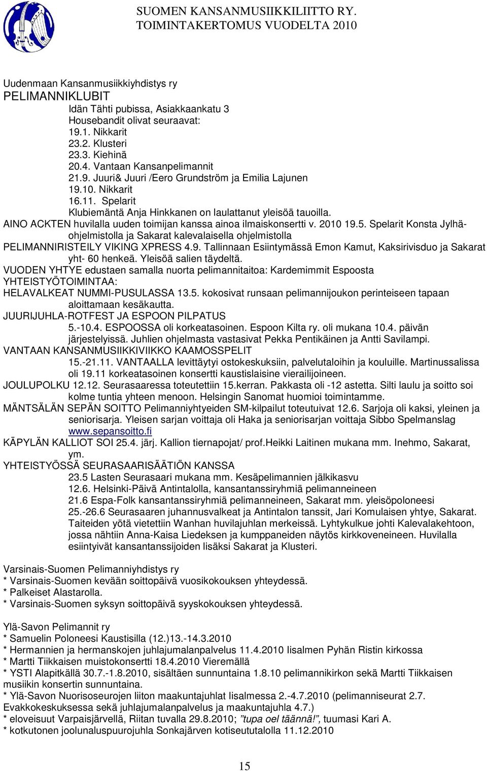 Spelarit Konsta Jylhäohjelmistolla ja Sakarat kalevalaisella ohjelmistolla PELIMANNIRISTEILY VIKING XPRESS 4.9. Tallinnaan Esiintymässä Emon Kamut, Kaksirivisduo ja Sakarat yht- 60 henkeä.