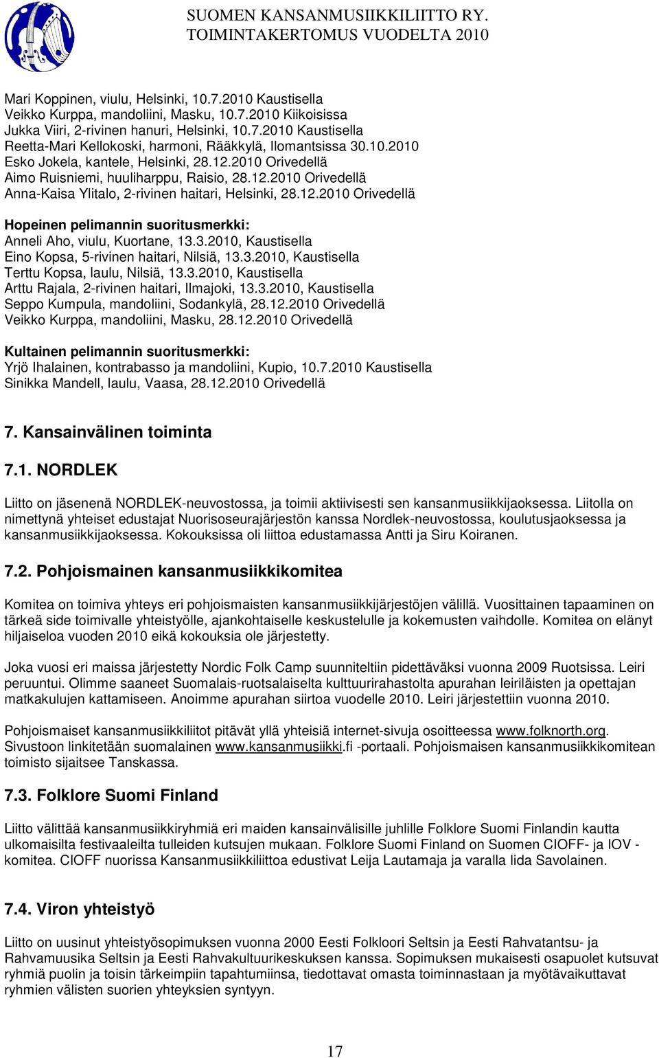 3.2010, Kaustisella Eino Kopsa, 5-rivinen haitari, Nilsiä, 13.3.2010, Kaustisella Terttu Kopsa, laulu, Nilsiä, 13.3.2010, Kaustisella Arttu Rajala, 2-rivinen haitari, Ilmajoki, 13.3.2010, Kaustisella Seppo Kumpula, mandoliini, Sodankylä, 28.