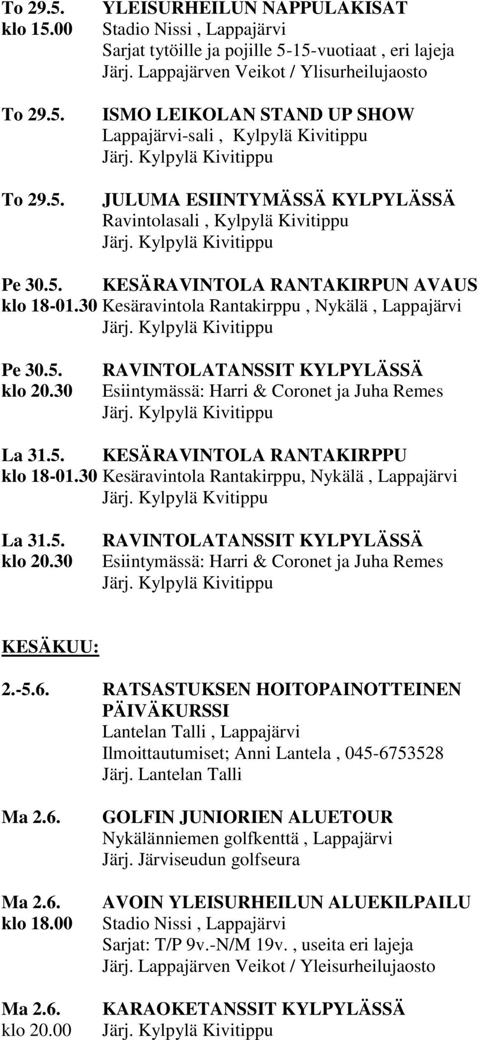 KESÄRAVINTOLA RANTAKIRPUN AVAUS klo 18-01.30 Kesäravintola Rantakirppu, Nykälä, Lappajärvi Pe 30.5. RAVINTOLATANSSIT KYLPYLÄSSÄ Esiintymässä: Harri & Coronet ja Juha Remes La 31.5. KESÄRAVINTOLA RANTAKIRPPU klo 18-01.