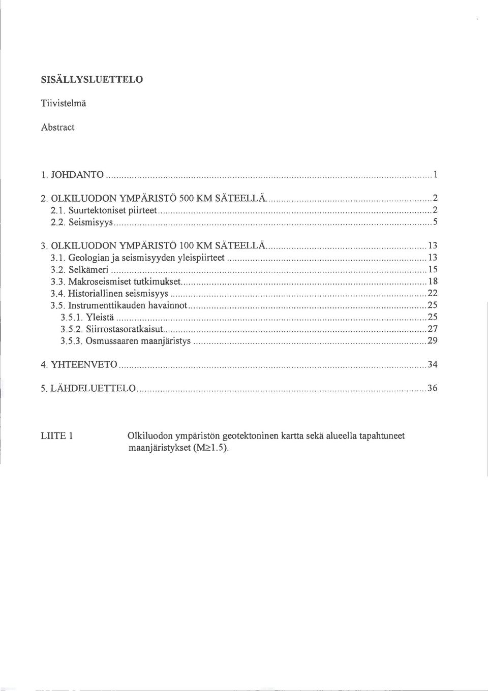 ... 18 3. 4. Historiallinen seismisyys............ 22 3. 5. Instrumenttikauden havainnot... 25 3.5.1. Yleistä.............. 25 3. 5.2. Siirrostasoratkaisut............ 27 3.5.3. Osmussaaren maanjäristys.