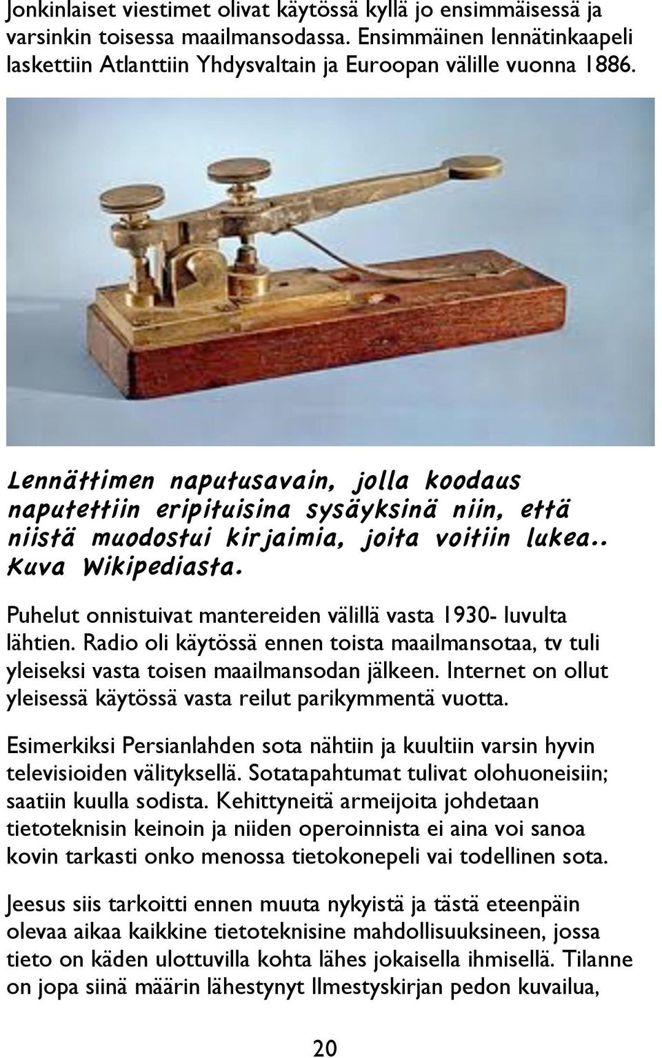 Puhelut onnistuivat mantereiden välillä vasta 1930- luvulta lähtien. Radio oli käytössä ennen toista maailmansotaa, tv tuli yleiseksi vasta toisen maailmansodan jälkeen.