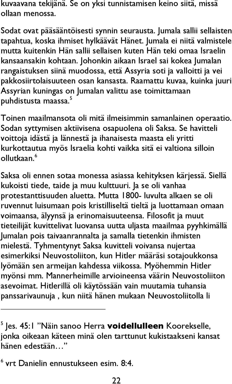 Johonkin aikaan Israel sai kokea Jumalan rangaistuksen siinä muodossa, että Assyria soti ja valloitti ja vei pakkosiirtolaisuuteen osan kansasta.