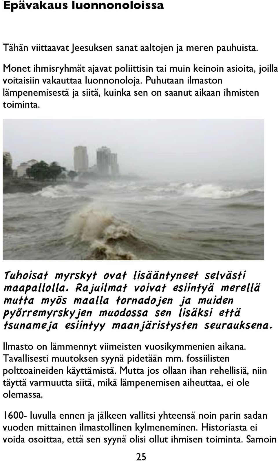 Rajuilmat voivat esiintyä merellä mutta myös maalla tornadojen ja muiden pyörremyrskyjen muodossa sen lisäksi että tsunameja esiintyy maanjäristysten seurauksena.