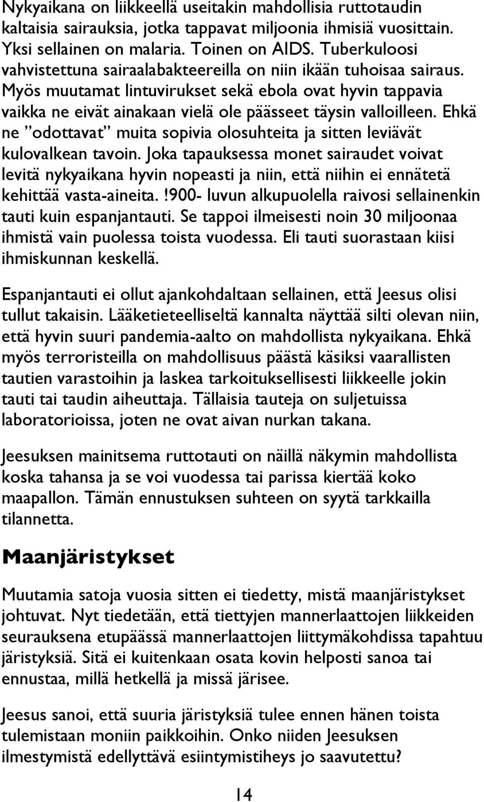 Myös muutamat lintuvirukset sekä ebola ovat hyvin tappavia vaikka ne eivät ainakaan vielä ole päässeet täysin valloilleen.