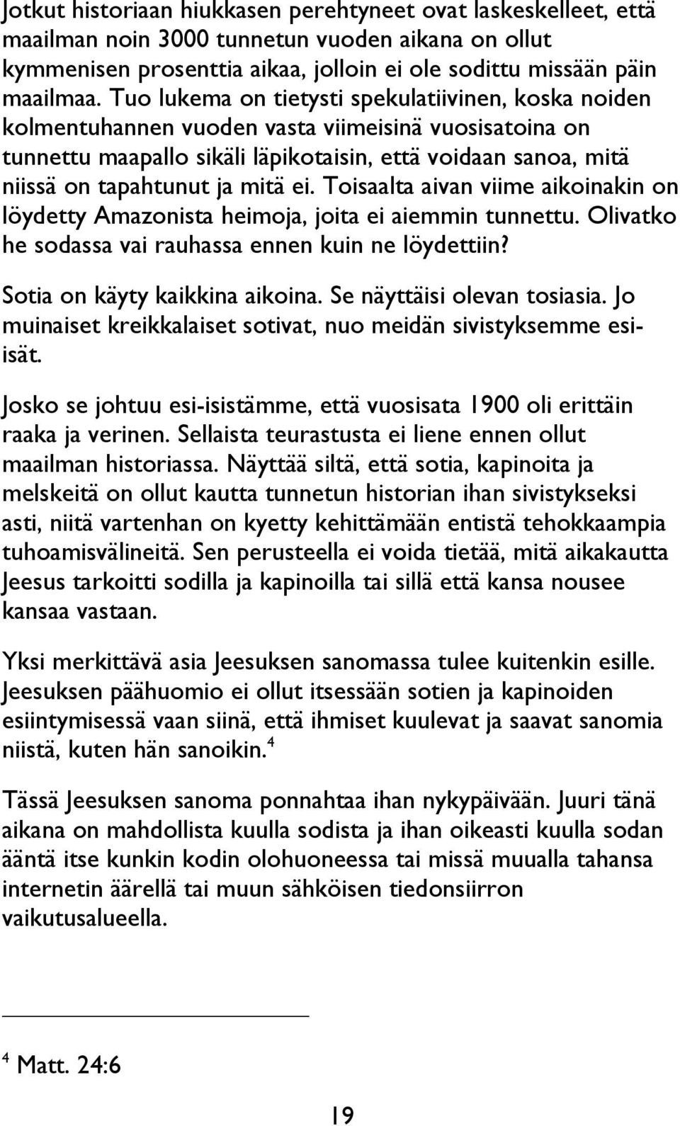 mitä ei. Toisaalta aivan viime aikoinakin on löydetty Amazonista heimoja, joita ei aiemmin tunnettu. Olivatko he sodassa vai rauhassa ennen kuin ne löydettiin? Sotia on käyty kaikkina aikoina.