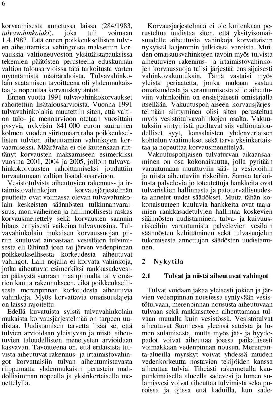 Tätä ennen poikkeuksellisten tulvien aiheuttamista vahingoista maksettiin korvauksia valtioneuvoston yksittäistapauksissa tekemien päätösten perusteella eduskunnan valtion talousarvioissa tätä