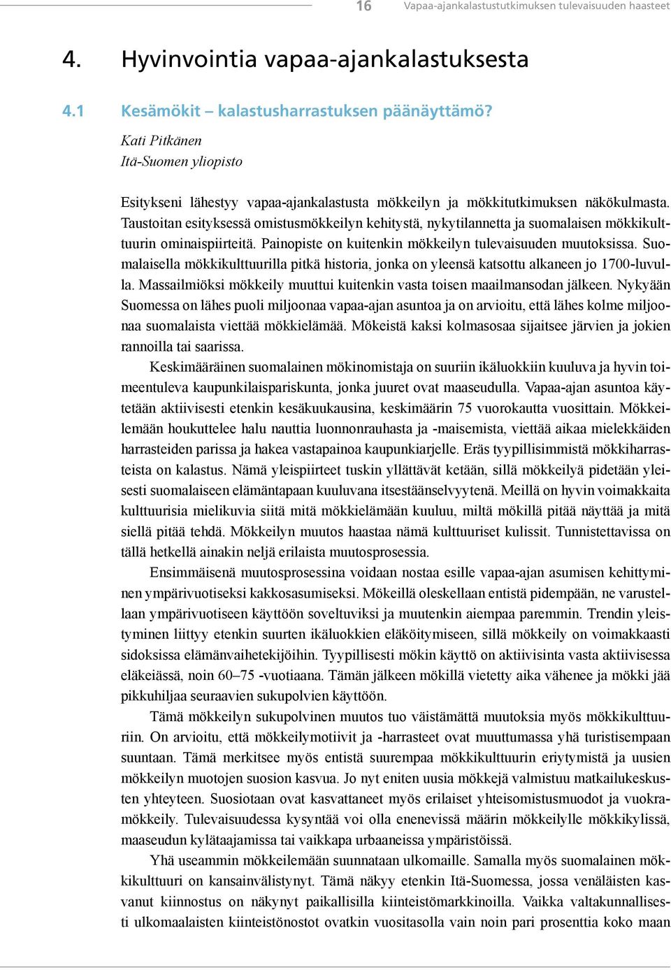 Taustoitan esityksessä omistusmökkeilyn kehitystä, nykytilannetta ja suomalaisen mökkikulttuurin ominaispiirteitä. Painopiste on kuitenkin mökkeilyn tulevaisuuden muutoksissa.