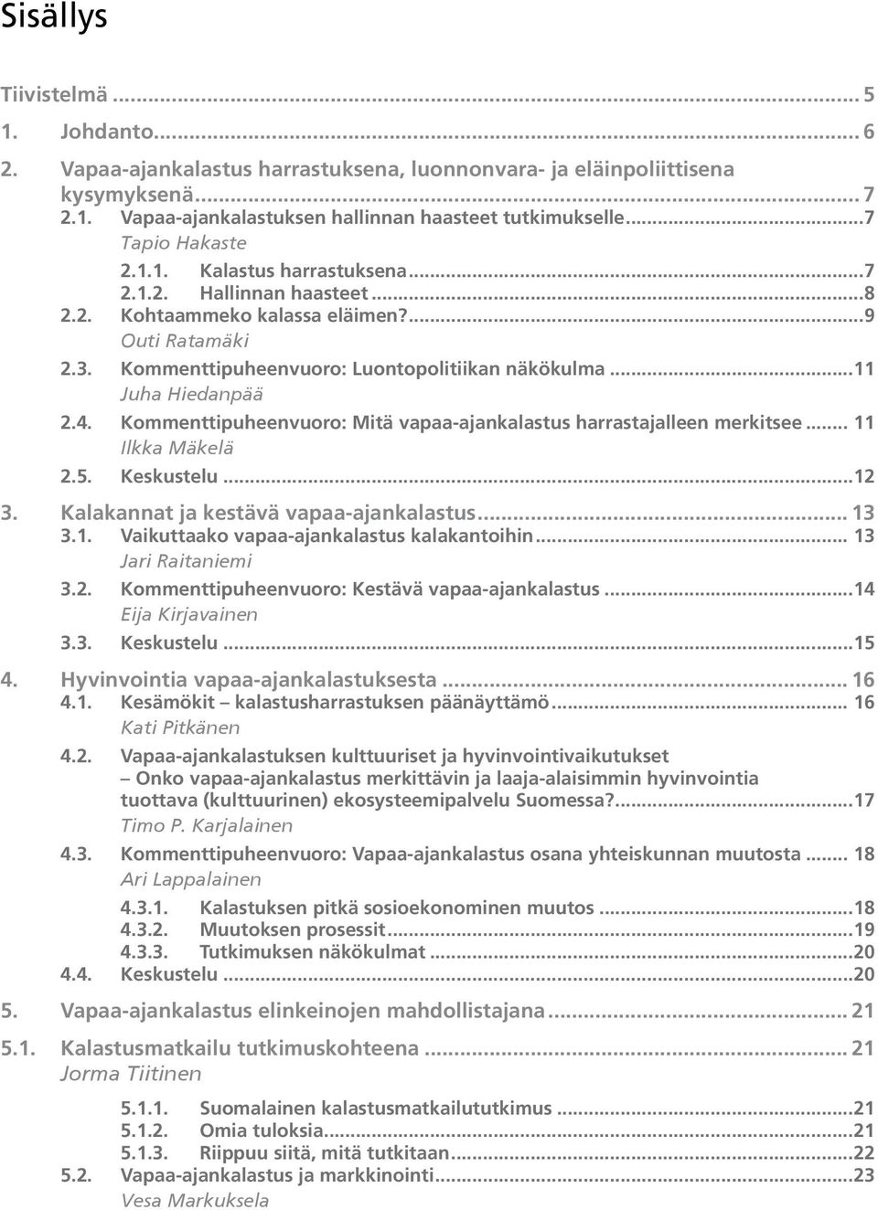 ..11 Juha Hiedanpää 2.4. Kommenttipuheenvuoro: Mitä vapaa-ajankalastus harrastajalleen merkitsee... 11 Ilkka Mäkelä 2.5. Keskustelu...12 3. Kalakannat ja kestävä vapaa-ajankalastus... 13 3.1. Vaikuttaako vapaa-ajankalastus kalakantoihin.