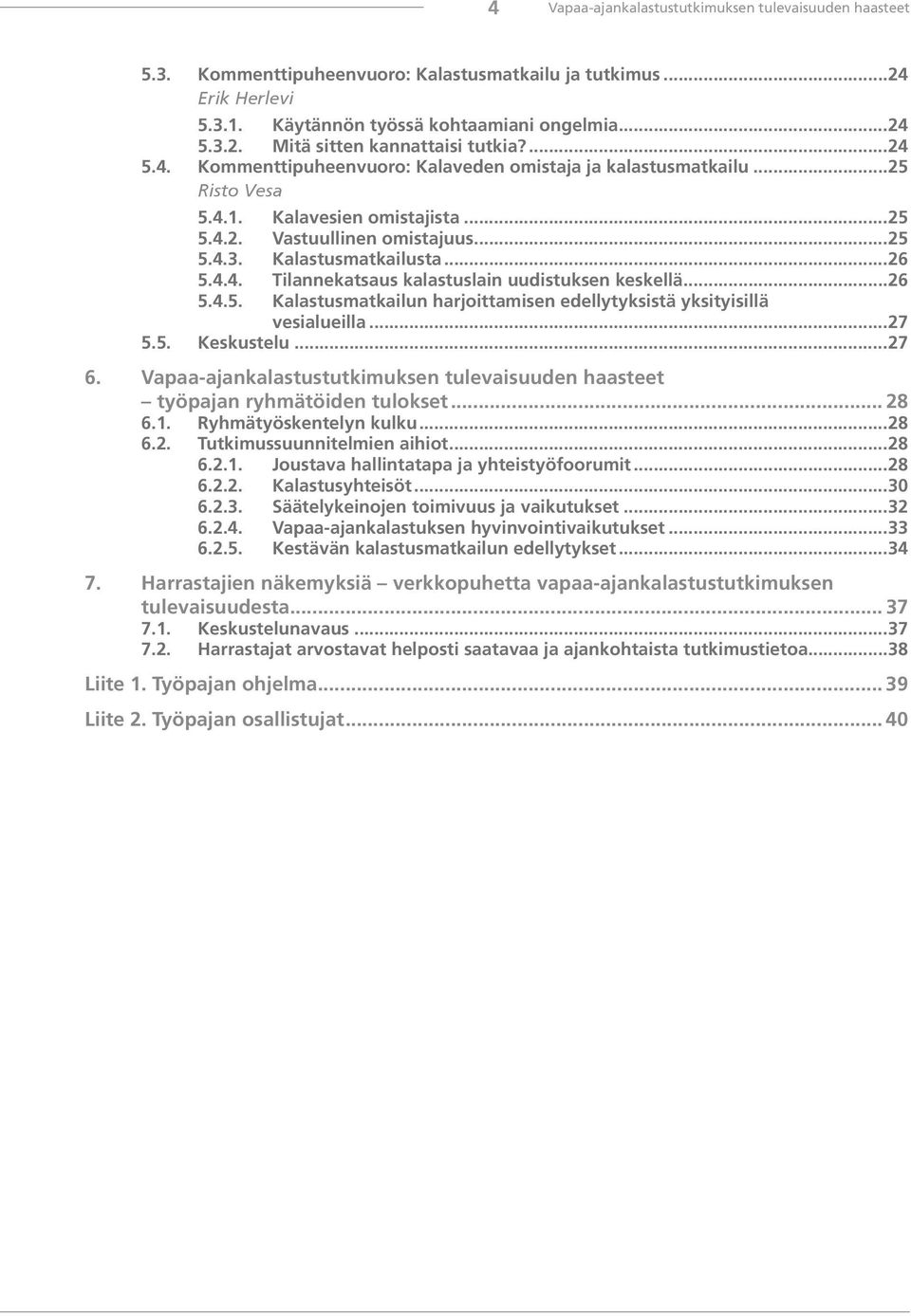 ..26 5.4.5. Kalastusmatkailun harjoittamisen edellytyksistä yksityisillä vesialueilla...27 5.5. Keskustelu...27 6. Vapaa-ajankalastustutkimuksen tulevaisuuden haasteet työpajan ryhmätöiden tulokset.