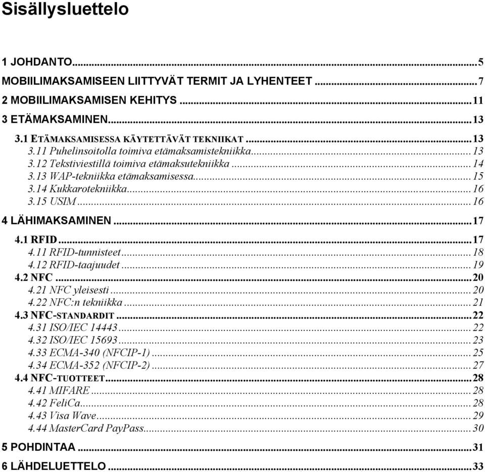 ..18 4.12 RFID-taajuudet...19 4.2 NFC...20 4.21 NFC yleisesti...20 4.22 NFC:n tekniikka...21 4.3 NFC-STANDARDIT...22 4.31 ISO/IEC 14443...22 4.32 ISO/IEC 15693...23 4.33 ECMA-340 (NFCIP-1)...25 4.