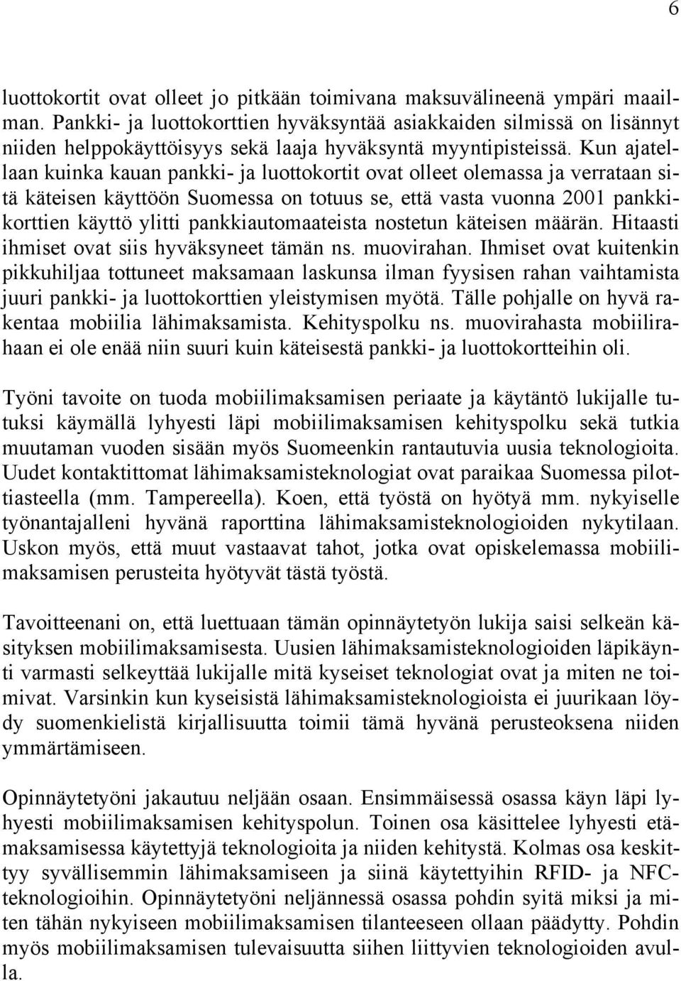 Kun ajatellaan kuinka kauan pankki- ja luottokortit ovat olleet olemassa ja verrataan sitä käteisen käyttöön Suomessa on totuus se, että vasta vuonna 2001 pankkikorttien käyttö ylitti