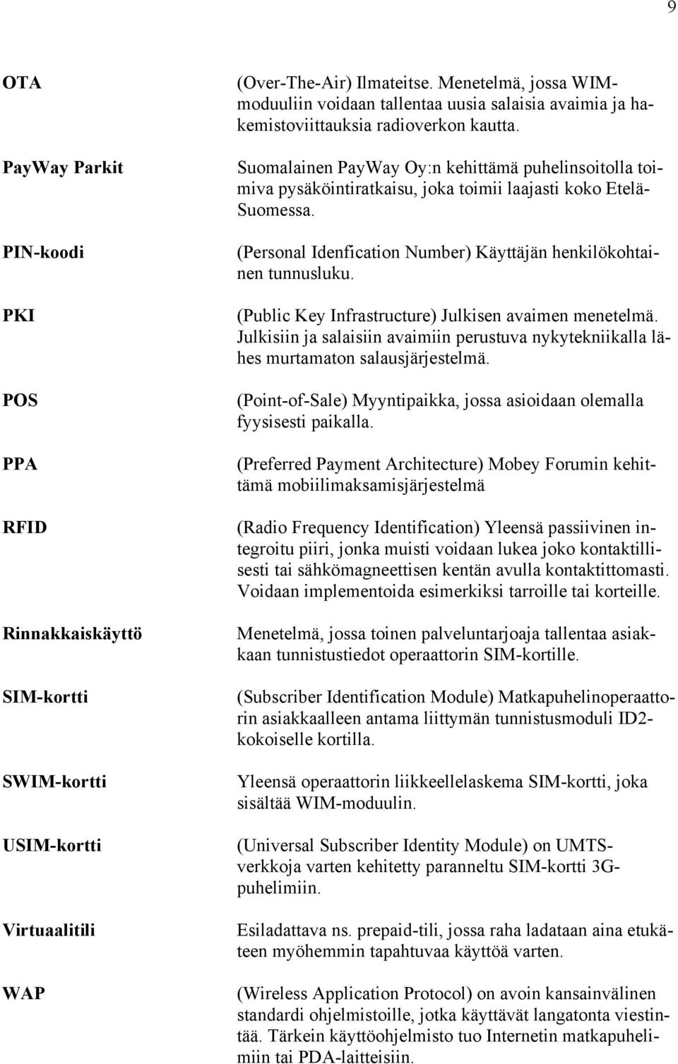 Suomalainen PayWay Oy:n kehittämä puhelinsoitolla toimiva pysäköintiratkaisu, joka toimii laajasti koko Etelä- Suomessa. (Personal Idenfication Number) Käyttäjän henkilökohtainen tunnusluku.