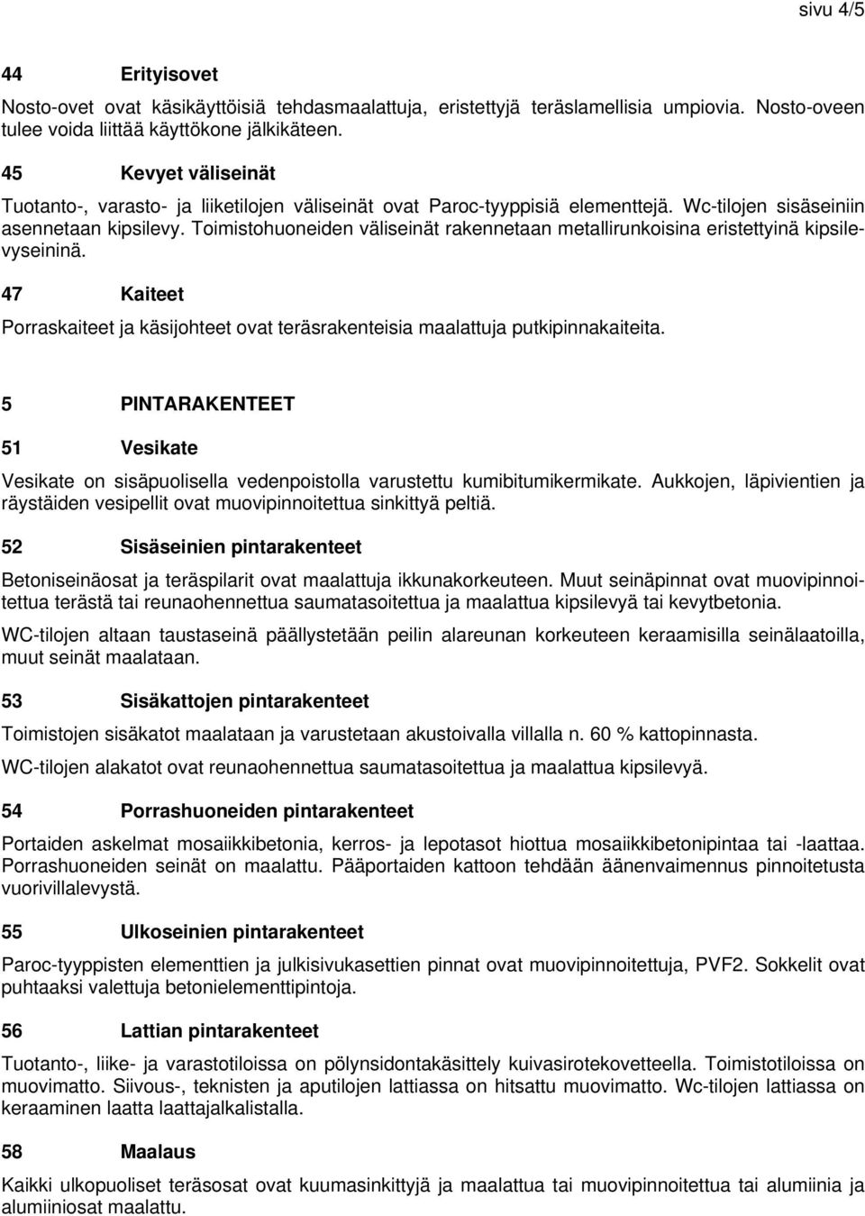 Toimistohuoneiden väliseinät rakennetaan metallirunkoisina eristettyinä kipsilevyseininä. 47 Kaiteet Porraskaiteet ja käsijohteet ovat teräsrakenteisia maalattuja putkipinnakaiteita.