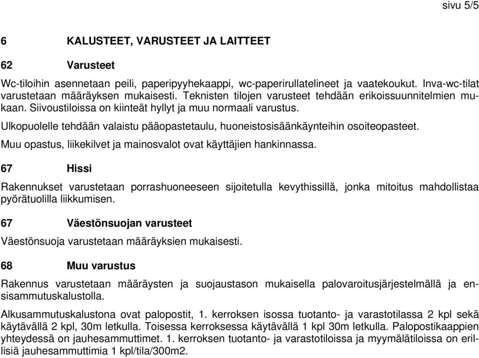 Ulkopuolelle tehdään valaistu pääopastetaulu, huoneistosisäänkäynteihin osoiteopasteet. Muu opastus, liikekilvet ja mainosvalot ovat käyttäjien hankinnassa.