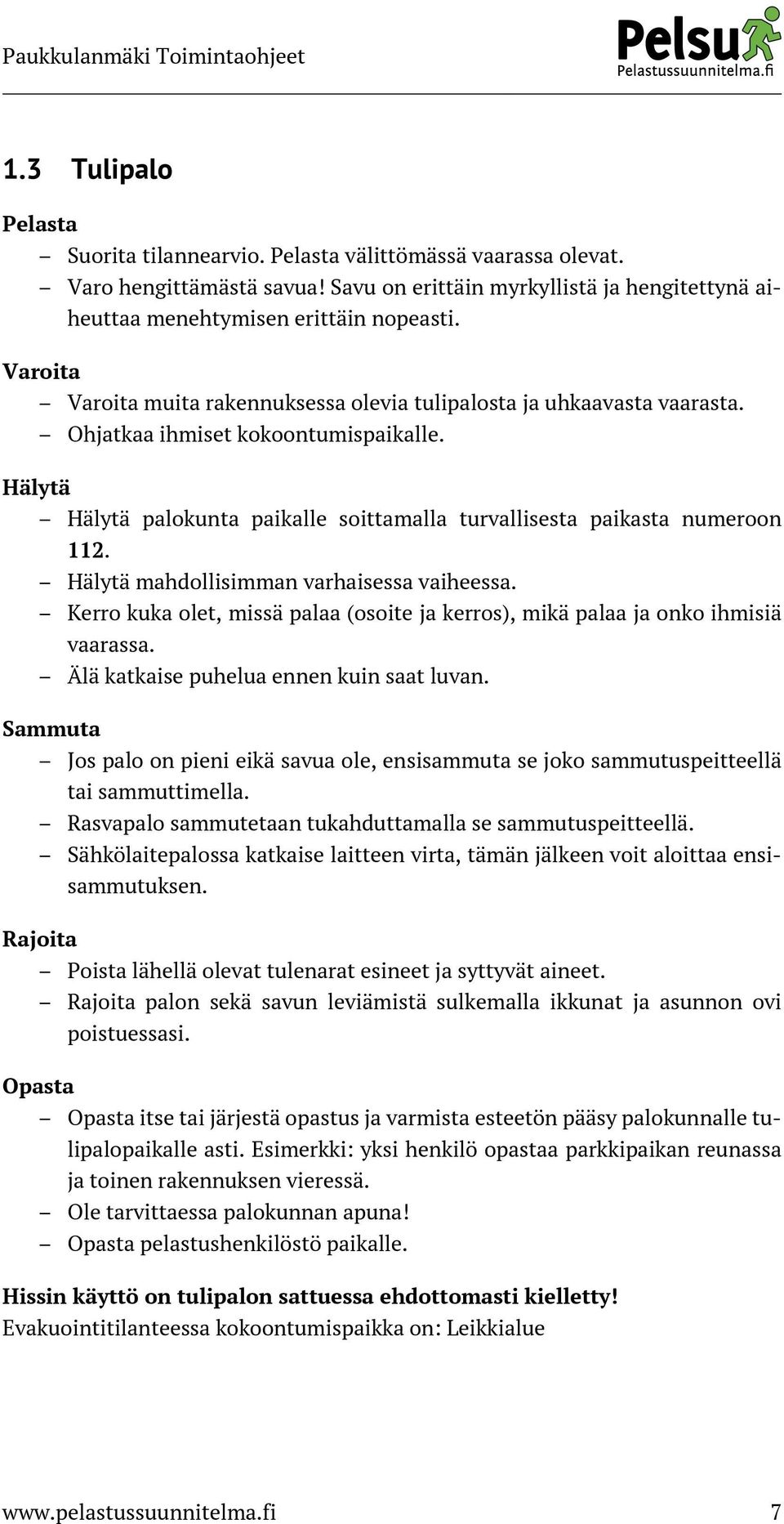 Hälytä mahdollisimman varhaisessa vaiheessa. Kerro kuka olet, missä palaa (osoite ja kerros), mikä palaa ja onko ihmisiä vaarassa. Älä katkaise puhelua ennen kuin saat luvan.