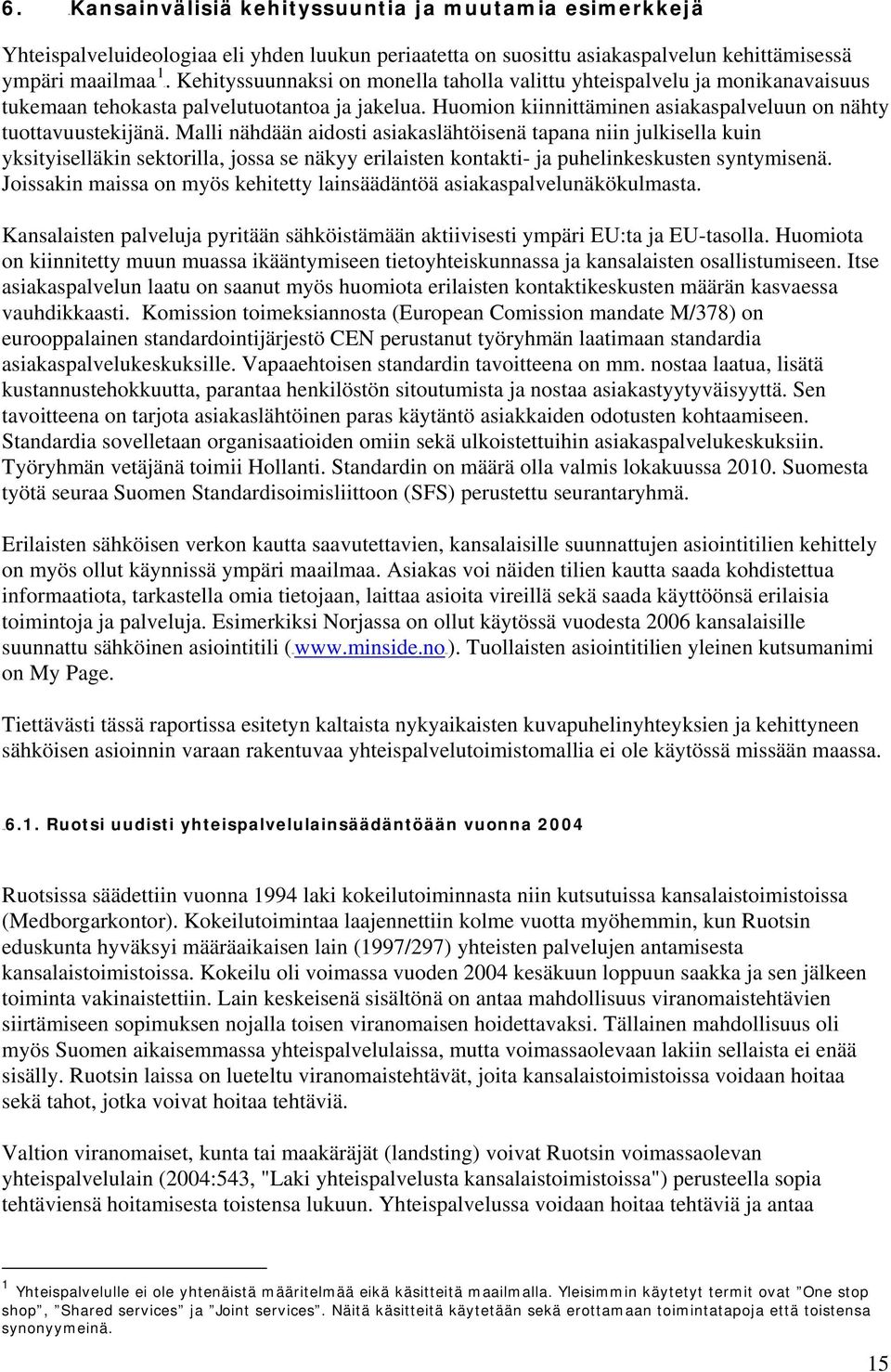 Malli nähdään aidosti asiakaslähtöisenä tapana niin julkisella kuin yksityiselläkin sektorilla, jossa se näkyy erilaisten kontakti- ja puhelinkeskusten syntymisenä.