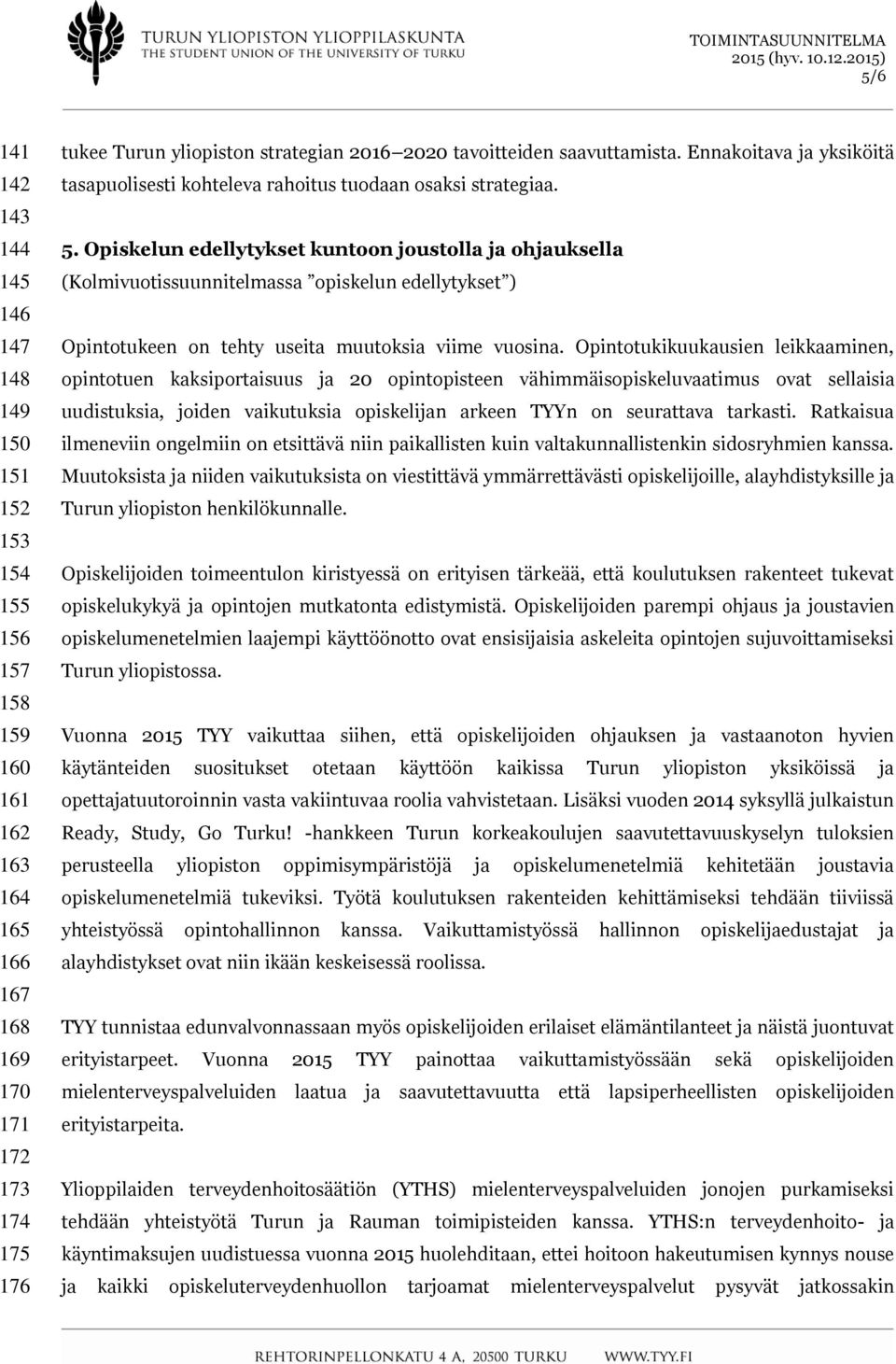 Opiskelun edellytykset kuntoon joustolla ja ohjauksella (Kolmivuotissuunnitelmassa opiskelun edellytykset ) Opintotukeen on tehty useita muutoksia viime vuosina.