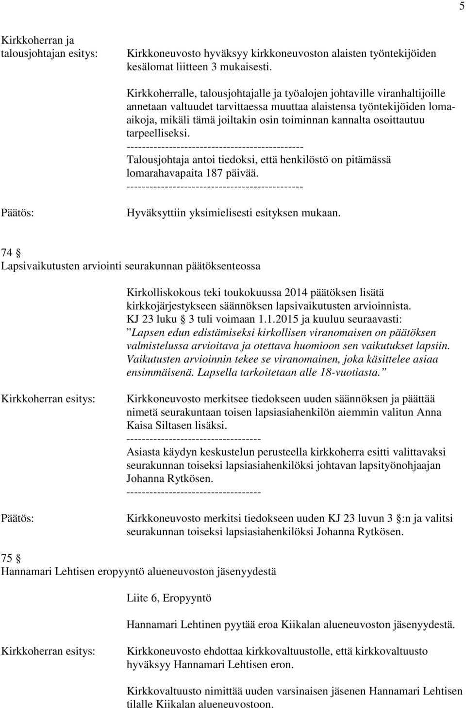 osoittautuu tarpeelliseksi. ---------------------------------------------- Talousjohtaja antoi tiedoksi, että henkilöstö on pitämässä lomarahavapaita 187 päivää.