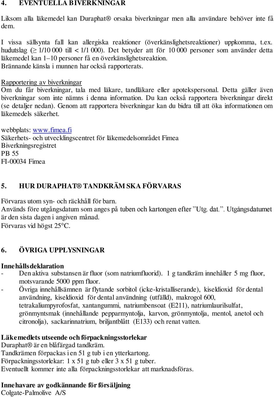 Det betyder att för 10 000 personer som använder detta läkemedel kan 1 10 personer få en överkänslighetsreaktion. Brännande känsla i munnen har också rapporterats.