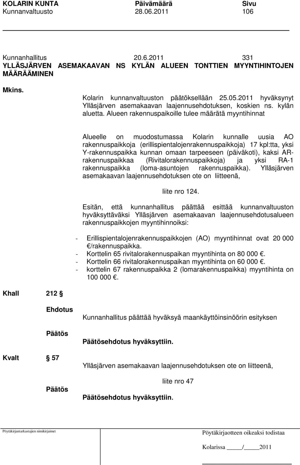 Alueen rakennuspaikoille tulee määrätä myyntihinnat Alueelle on muodostumassa Kolarin kunnalle uusia AO rakennuspaikkoja (erillispientalojenrakennuspaikkoja) 17 kpl:tta, yksi Y-rakennuspaikka kunnan