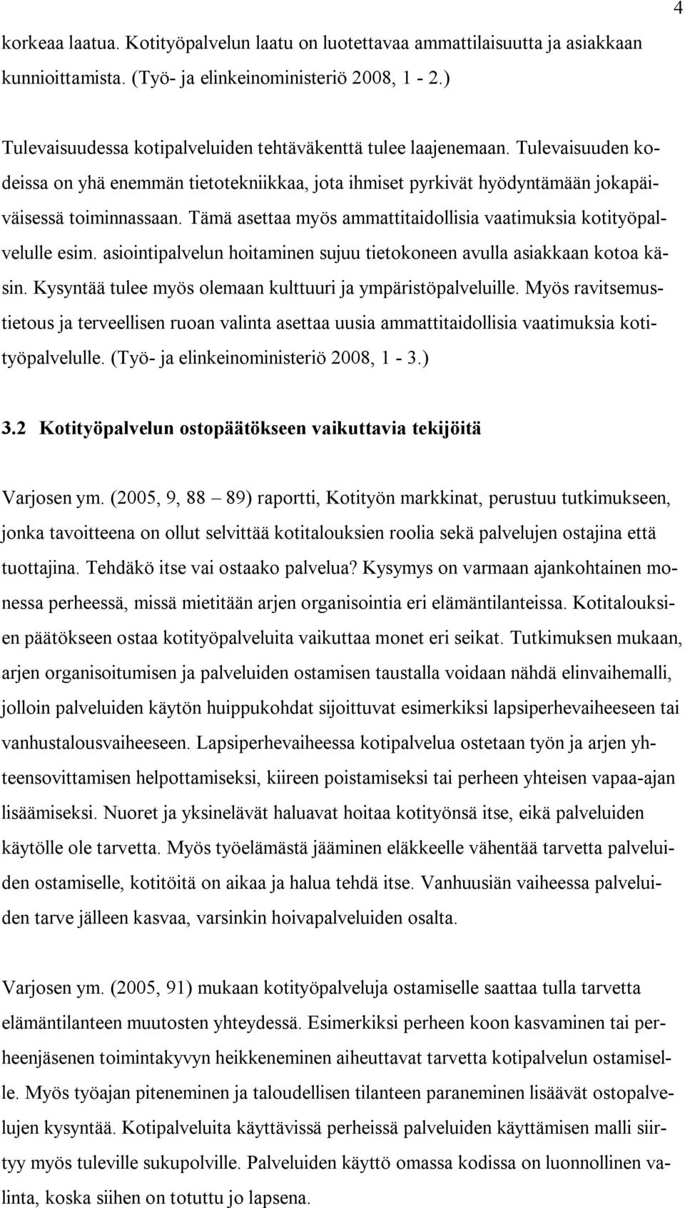 Tämä asettaa myös ammattitaidollisia vaatimuksia kotityöpalvelulle esim. asiointipalvelun hoitaminen sujuu tietokoneen avulla asiakkaan kotoa käsin.