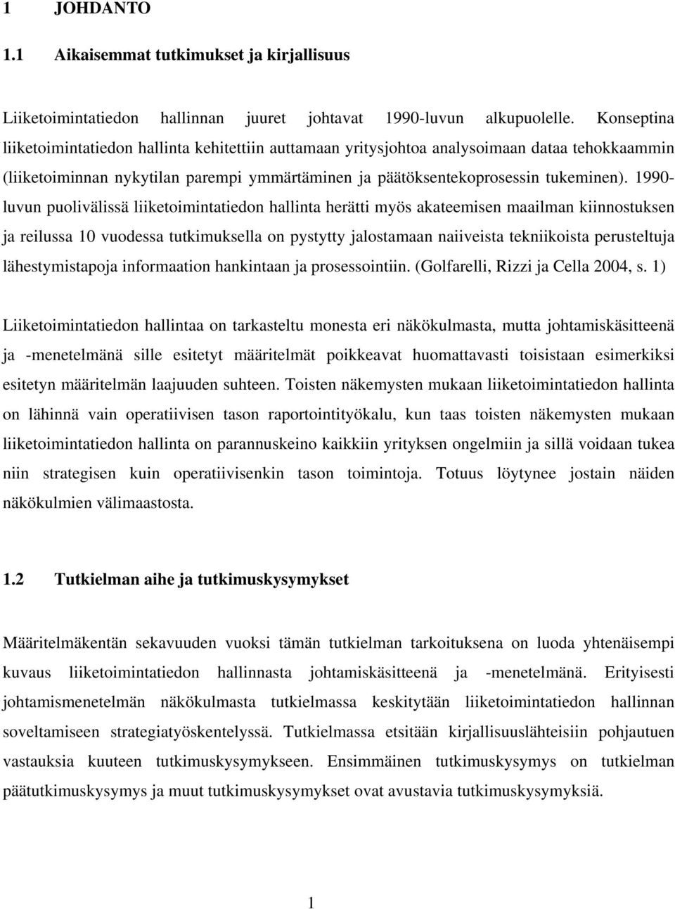 1990- luvun puolivälissä liiketoimintatiedon hallinta herätti myös akateemisen maailman kiinnostuksen ja reilussa 10 vuodessa tutkimuksella on pystytty jalostamaan naiiveista tekniikoista