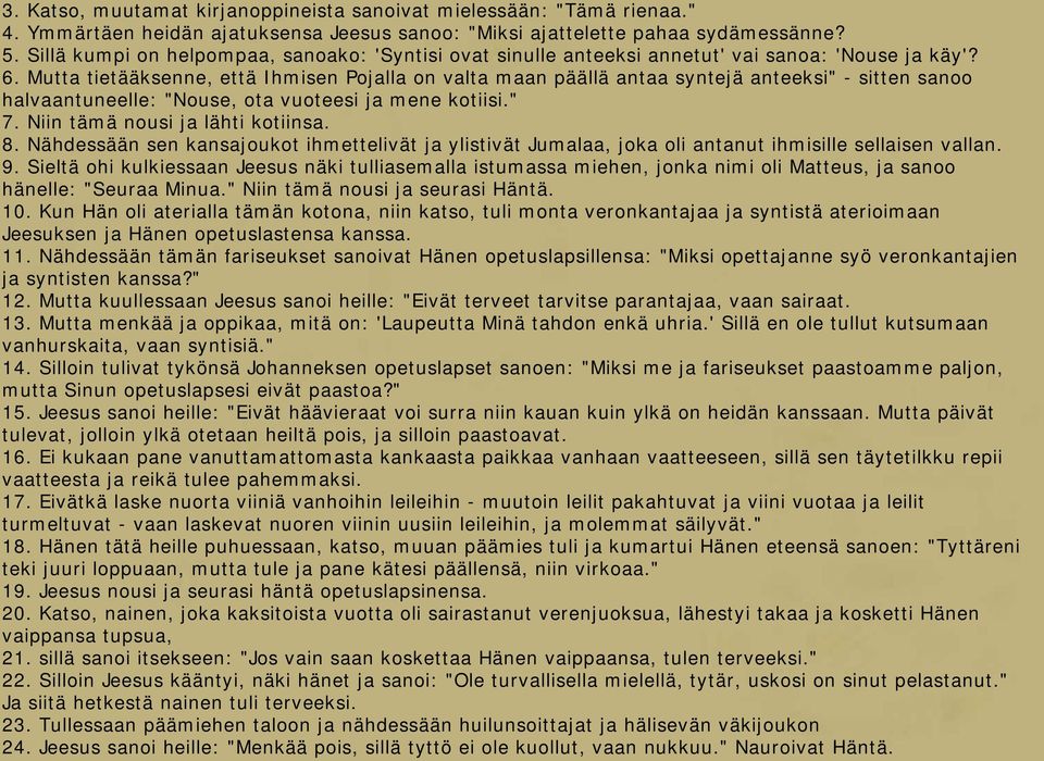 Mutta tietääksenne, että Ihmisen Pojalla on valta maan päällä antaa syntejä anteeksi" - sitten sanoo halvaantuneelle: "Nouse, ota vuoteesi ja mene kotiisi." 7. Niin tämä nousi ja lähti kotiinsa. 8.