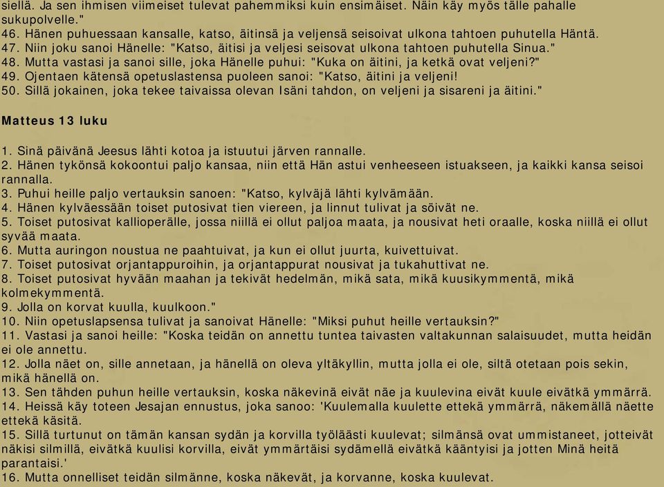 Mutta vastasi ja sanoi sille, joka Hänelle puhui: "Kuka on äitini, ja ketkä ovat veljeni?" 49. Ojentaen kätensä opetuslastensa puoleen sanoi: "Katso, äitini ja veljeni! 50.