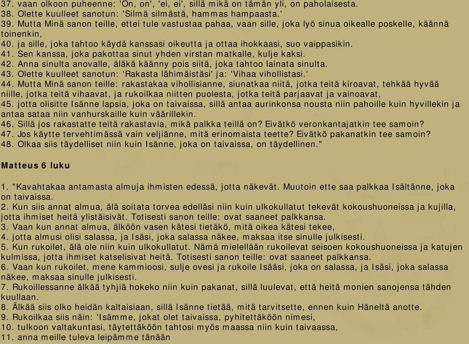 ja sille, joka tahtoo käydä kanssasi oikeutta ja ottaa ihokkaasi, suo vaippasikin. 41. Sen kanssa, joka pakottaa sinut yhden virstan matkalle, kulje kaksi. 42.