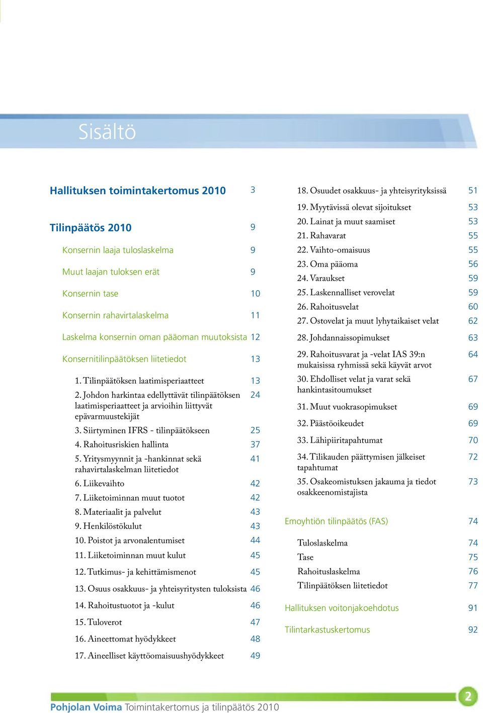 Johdon harkintaa edellyttävät tilinpäätöksen 24 laatimisperiaatteet ja arvioihin liittyvät epävarmuustekijät 3. Siirtyminen IFRS - tilinpäätökseen 25 4. Rahoitusriskien hallinta 37 5.