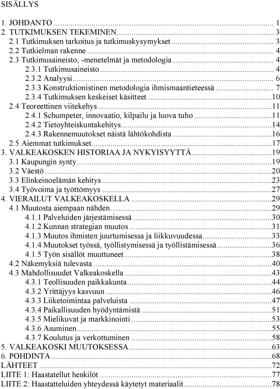 ..11 2.4.2 Tietoyhteiskuntakehitys...14 2.4.3 Rakennemuutokset näistä lähtökohdista...16 2.5 Aiemmat tutkimukset...17 3. VALKEAKOSKEN HISTORIAA JA NYKYISYYTTÄ...19 3.1 Kaupungin synty...19 3.2 Väestö.