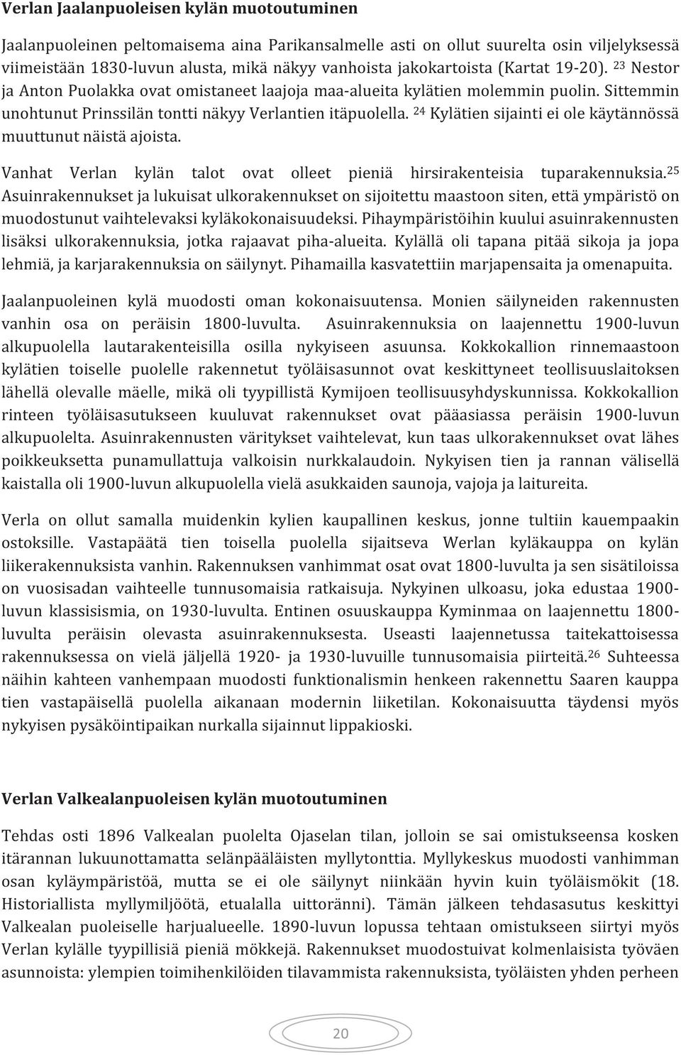 24 Kylätien sijainti ei ole käytännössä muuttunut näistä ajoista. Vanhat Verlan kylän talot ovat olleet pieniä hirsirakenteisia tuparakennuksia.