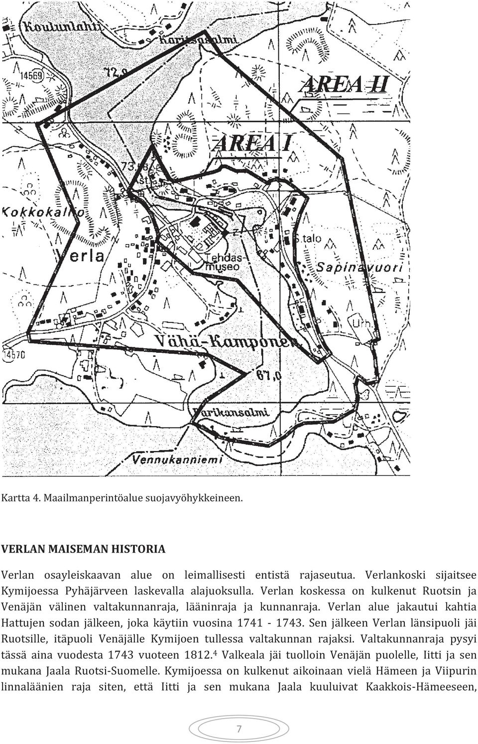 Verlan alue jakautui kahtia Hattujen sodan jälkeen, joka käytiin vuosina 1741-1743. Sen jälkeen Verlan länsipuoli jäi Ruotsille, itäpuoli Venäjälle Kymijoen tullessa valtakunnan rajaksi.