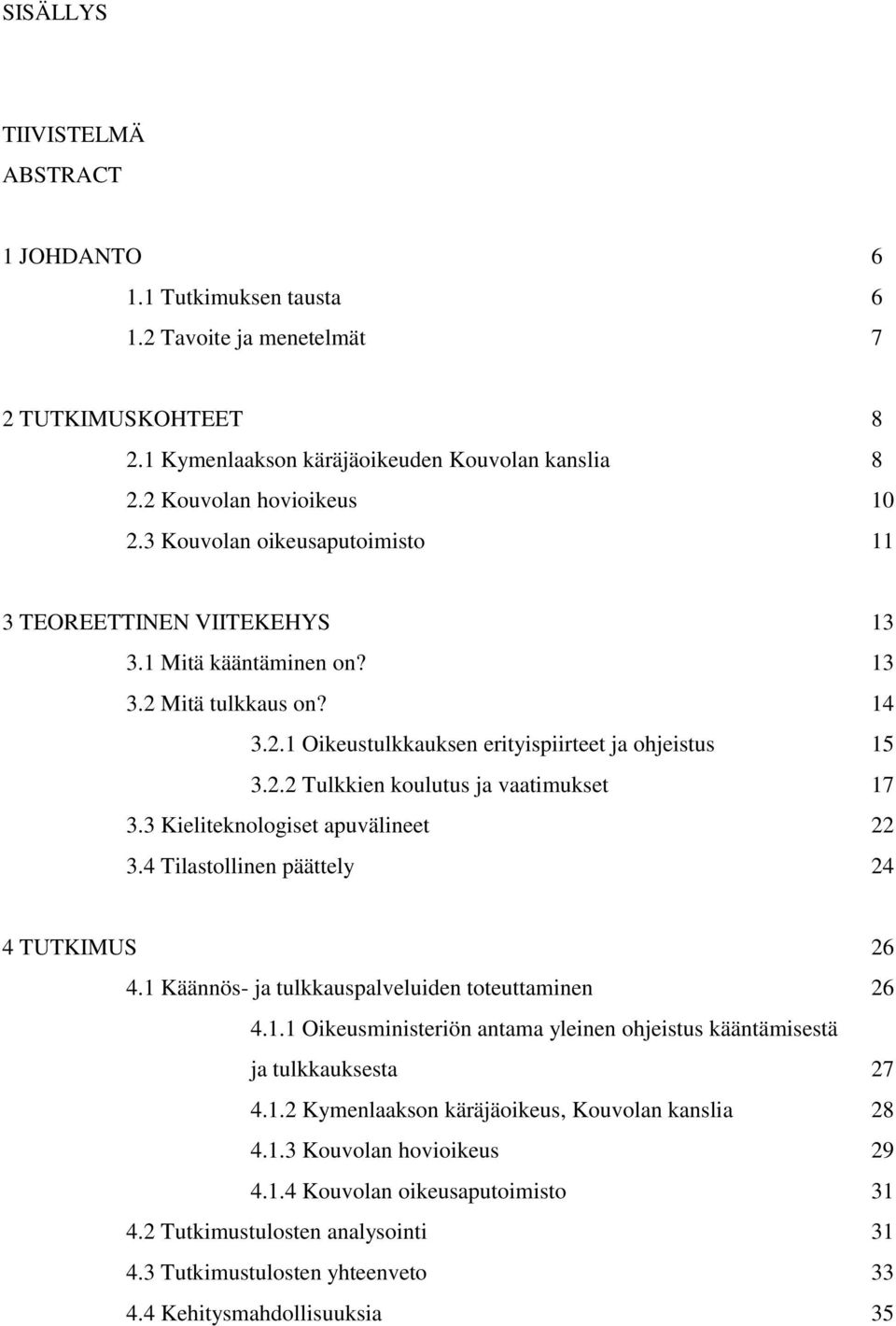 3 Kieliteknologiset apuvälineet 22 3.4 Tilastollinen päättely 24 4 TUTKIMUS 26 4.1 Käännös- ja tulkkauspalveluiden toteuttaminen 26 4.1.1 Oikeusministeriön antama yleinen ohjeistus kääntämisestä ja tulkkauksesta 27 4.