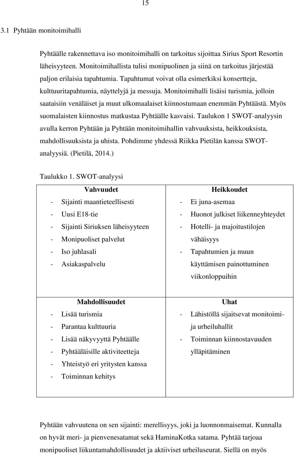 Monitoimihalli lisäisi turismia, jolloin saataisiin venäläiset ja muut ulkomaalaiset kiinnostumaan enemmän Pyhtäästä. Myös suomalaisten kiinnostus matkustaa Pyhtäälle kasvaisi.