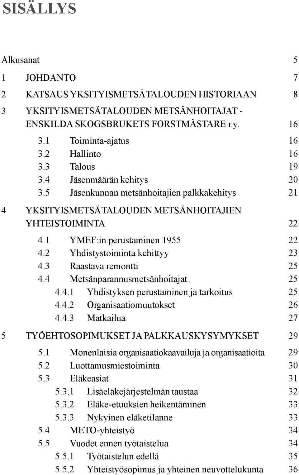 3 Raastava remontti 25 4.4 Metsänparannusmetsänhoitajat... 25 4.4.1 Yhdistyksen perustaminen ja tarkoitus... 25 4.4.2 Organisaatiomuutokset... 26 4.4.3 Matkailua 27 5 TYÖEHTOSOPIMUKSET JA PALKKAUSKYSYMYKSET 29 5.