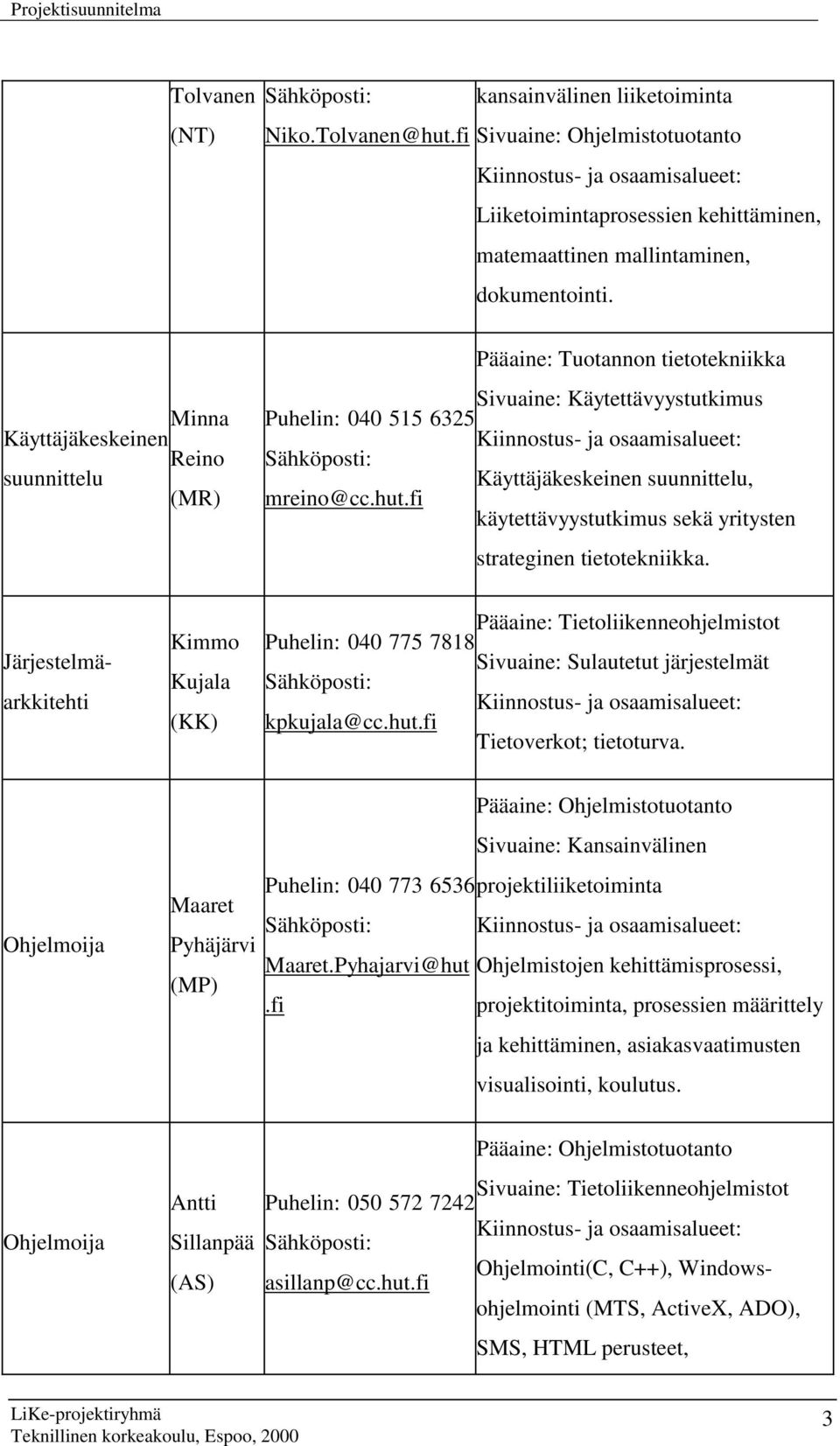 Minna Käyttäjäkeskeinen Reino suunnittelu (MR) Pääaine: Tuotannon tietotekniikka Sivuaine: Käytettävyystutkimus Puhelin: 040 515 6325 Kiinnostus- ja osaamisalueet: Sähköposti: Käyttäjäkeskeinen